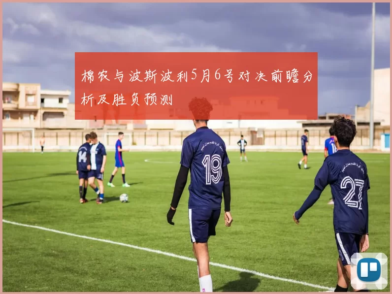 棉农与波斯波利5月6号对决前瞻分析及胜负预测