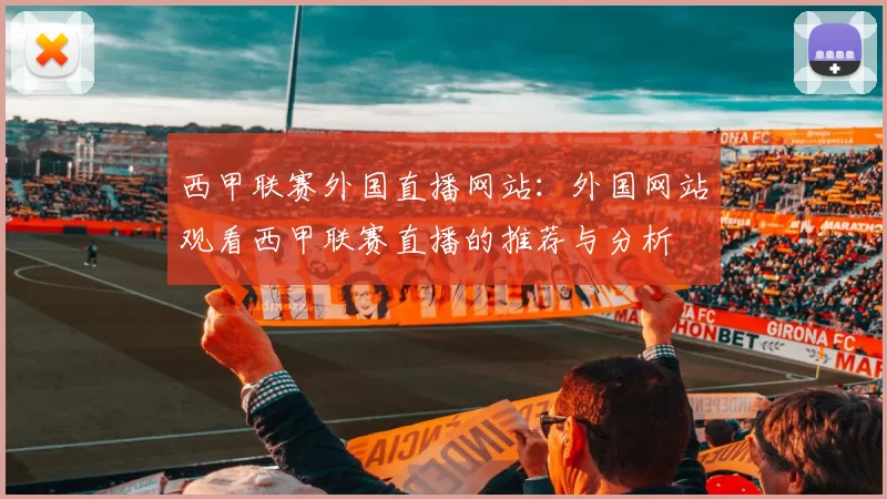 西甲联赛外国直播网站：外国网站观看西甲联赛直播的推荐与分析