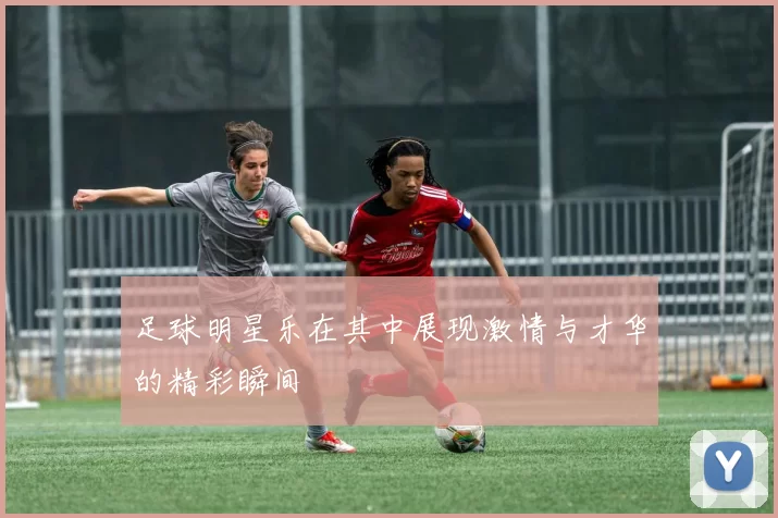 足球明星乐在其中展现激情与才华的精彩瞬间