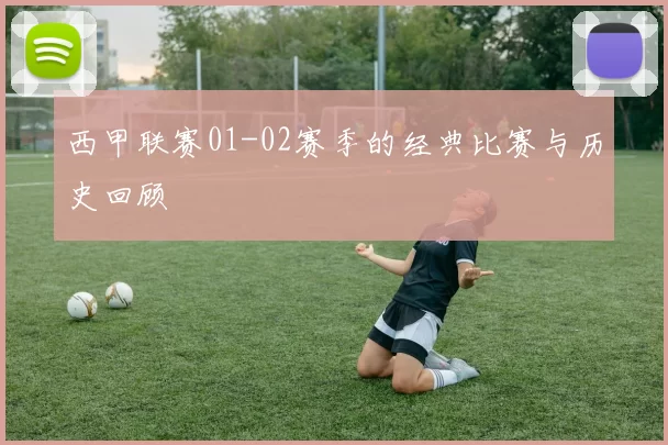 西甲联赛01-02赛季的经典比赛与历史回顾