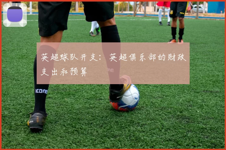 英超球队开支：英超俱乐部的财政支出和预算
