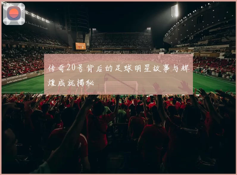 传奇20号背后的足球明星故事与辉煌成就揭秘