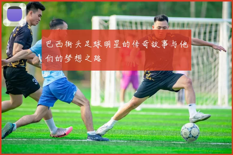 巴西街头足球明星的传奇故事与他们的梦想之路