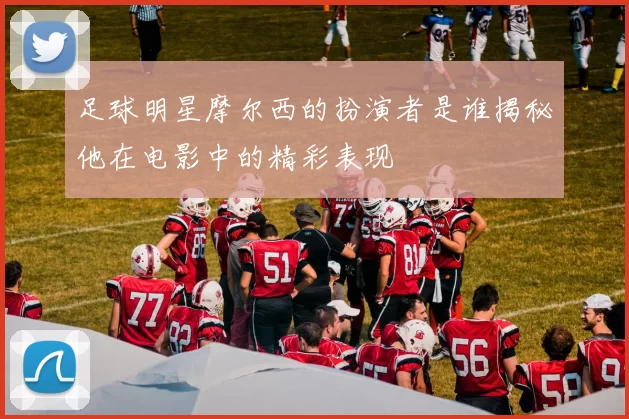 足球明星摩尔西的扮演者是谁揭秘他在电影中的精彩表现