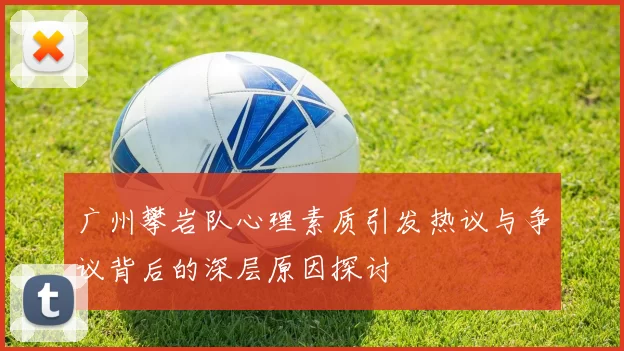 广州攀岩队心理素质引发热议与争议背后的深层原因探讨