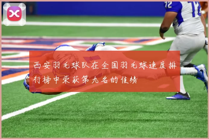 西安羽毛球队在全国羽毛球速度排行榜中荣获第九名的佳绩