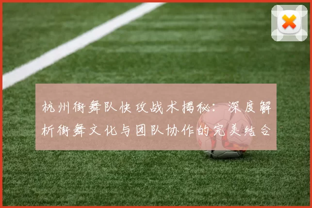 杭州街舞队快攻战术揭秘：深度解析街舞文化与团队协作的完美结合