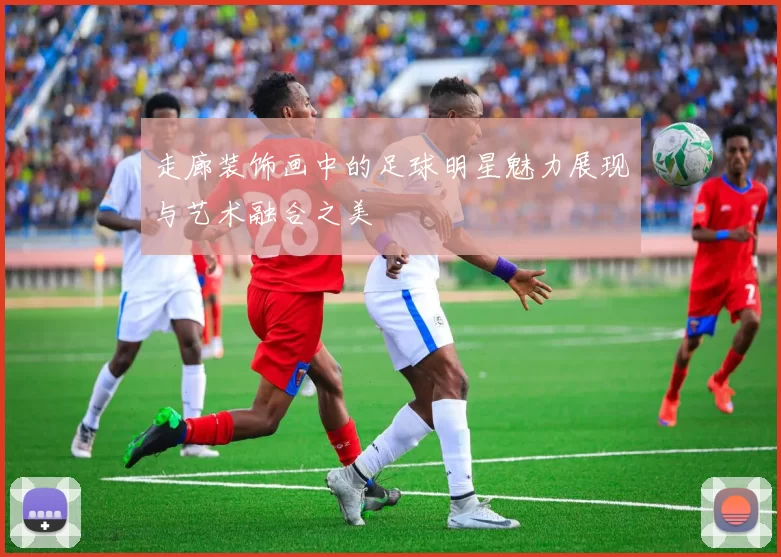 走廊装饰画中的足球明星魅力展现与艺术融合之美