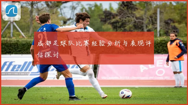 成都足球队比赛经验分析与表现评估探讨