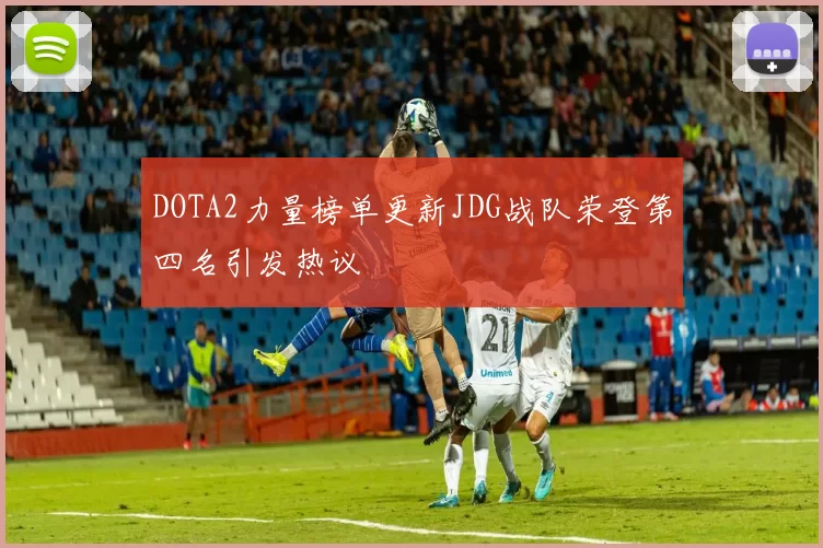 DOTA2力量榜单更新JDG战队荣登第四名引发热议