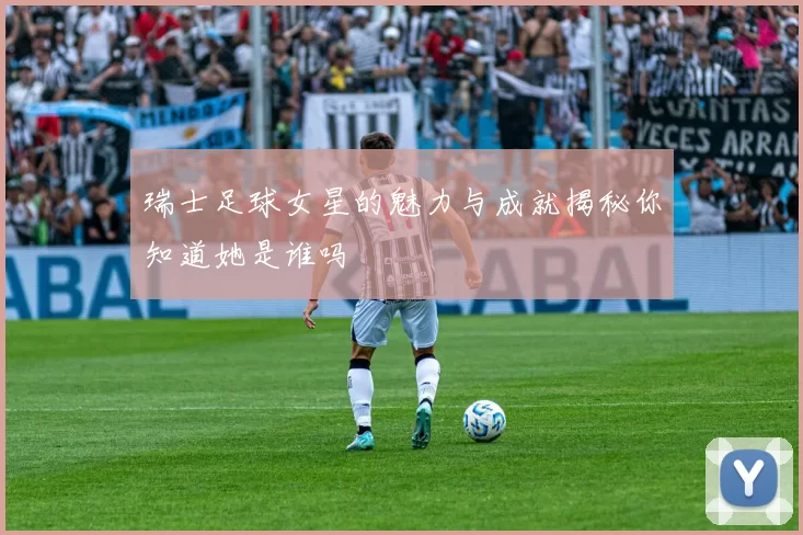 瑞士足球女星的魅力与成就揭秘你知道她是谁吗