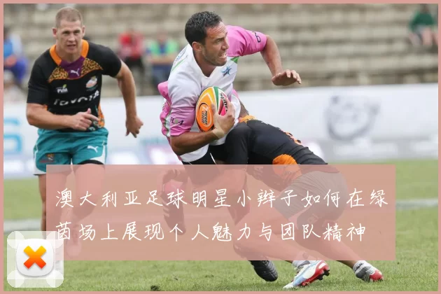 澳大利亚足球明星小辫子如何在绿茵场上展现个人魅力与团队精神