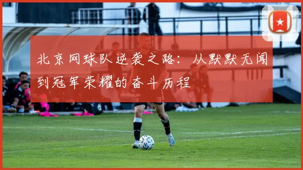北京网球队逆袭之路：从默默无闻到冠军荣耀的奋斗历程