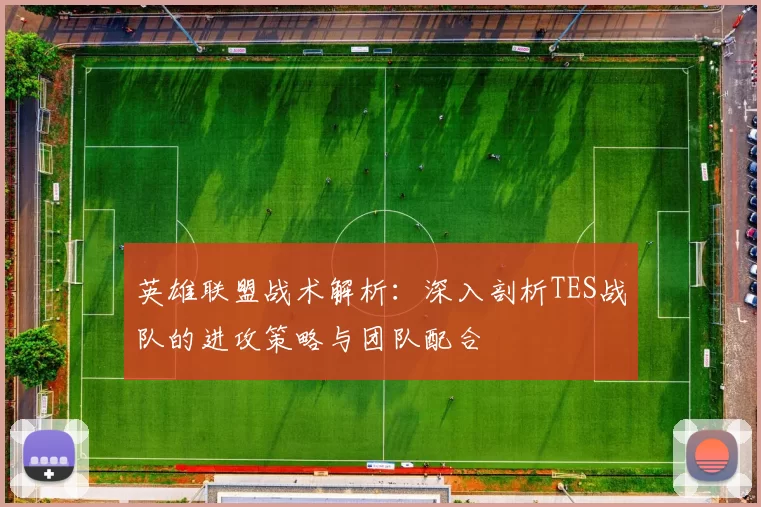 英雄联盟战术解析：深入剖析TES战队的进攻策略与团队配合