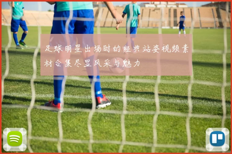 足球明星出场时的经典站姿视频素材合集尽显风采与魅力