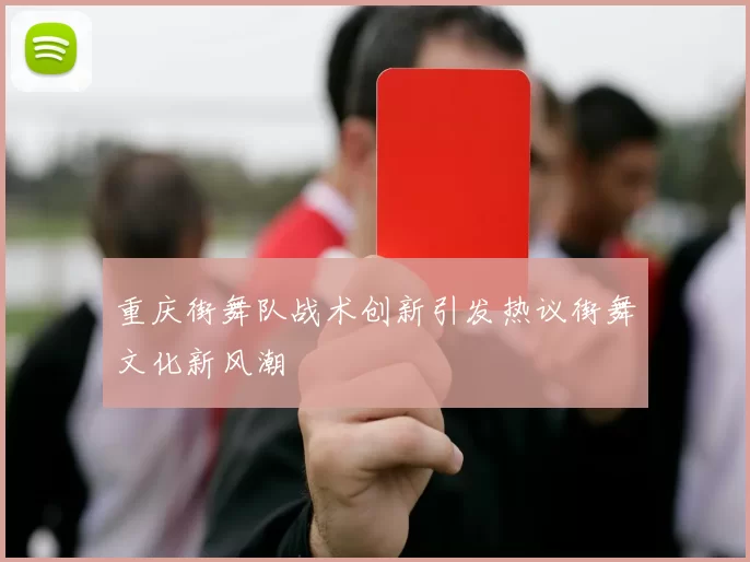 重庆街舞队战术创新引发热议街舞文化新风潮