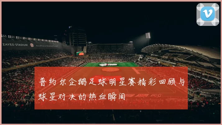 普约尔企鹅足球明星赛精彩回顾与球星对决的热血瞬间