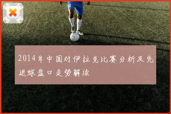 2014年中国对伊拉克比赛分析及先进球盘口走势解读