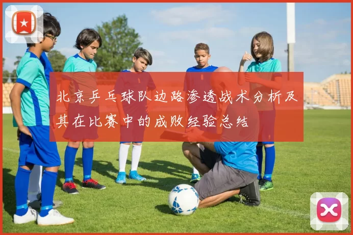 北京乒乓球队边路渗透战术分析及其在比赛中的成败经验总结