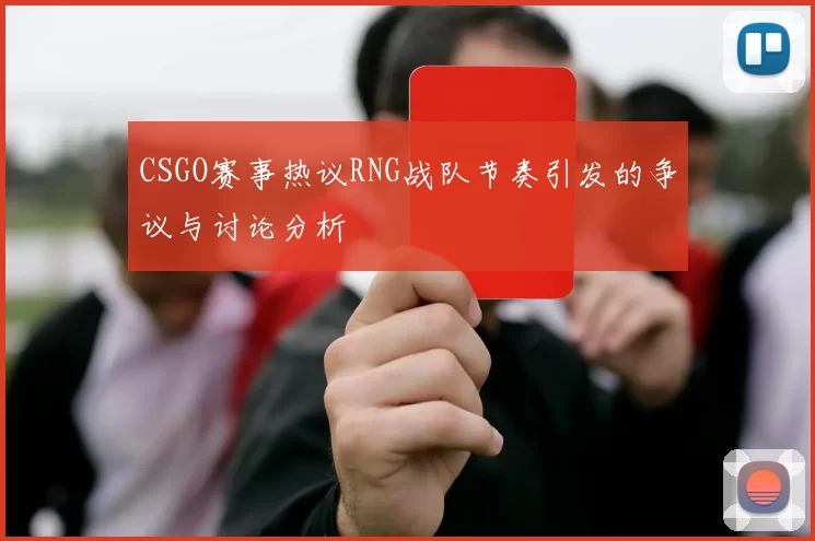 CSGO赛事热议RNG战队节奏引发的争议与讨论分析