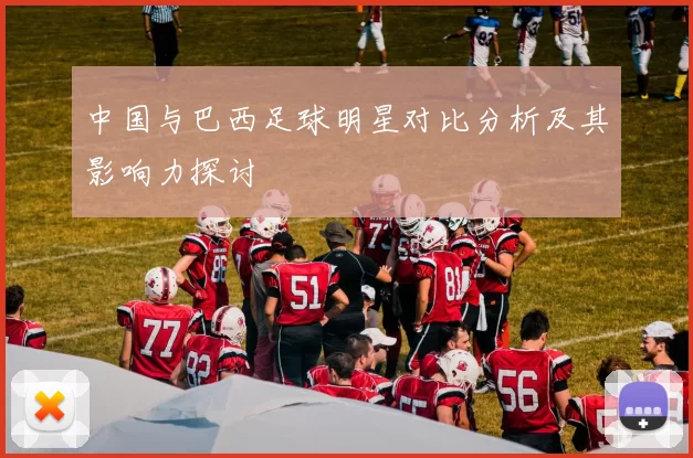 中国与巴西足球明星对比分析及其影响力探讨