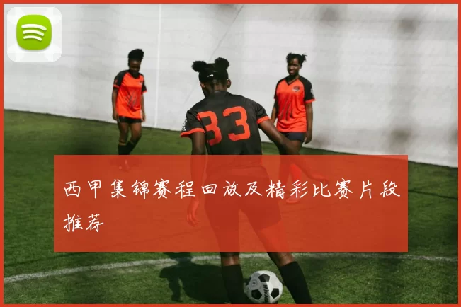 西甲集锦赛程回放及精彩比赛片段推荐