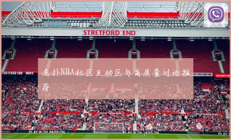 虎扑NBA社区互动区与高质量讨论推荐