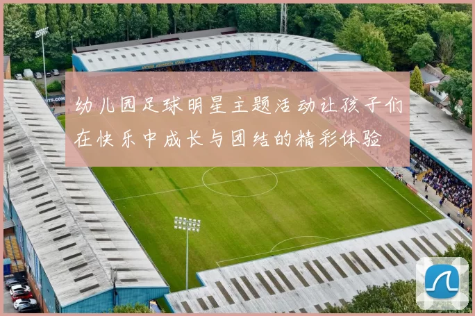 幼儿园足球明星主题活动让孩子们在快乐中成长与团结的精彩体验