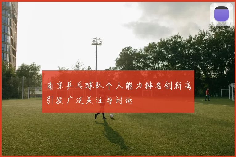 南京乒乓球队个人能力排名创新高引发广泛关注与讨论
