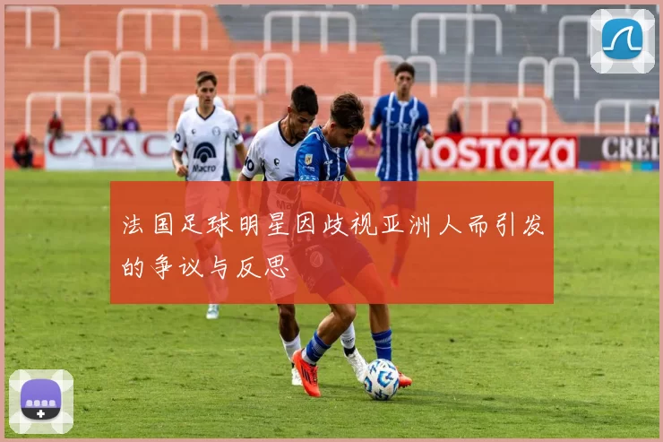 法国足球明星因歧视亚洲人而引发的争议与反思