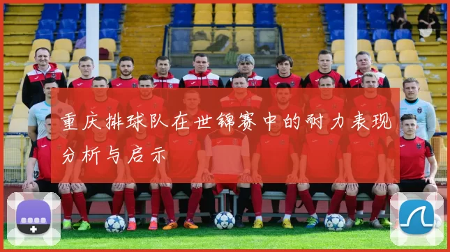 重庆排球队在世锦赛中的耐力表现分析与启示