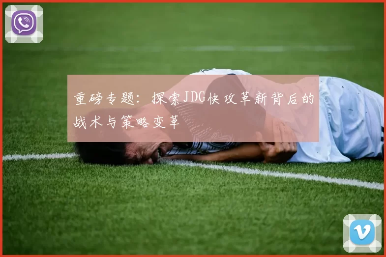 重磅专题：探索JDG快攻革新背后的战术与策略变革