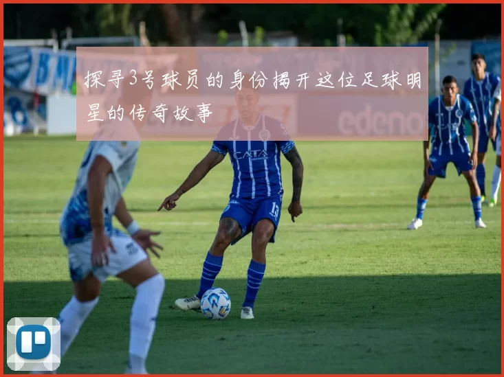 探寻3号球员的身份揭开这位足球明星的传奇故事