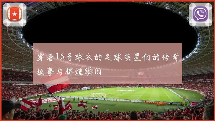 穿着16号球衣的足球明星们的传奇故事与辉煌瞬间