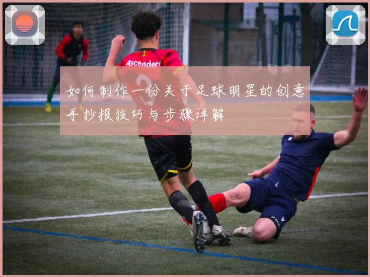 如何制作一份关于足球明星的创意手抄报技巧与步骤详解