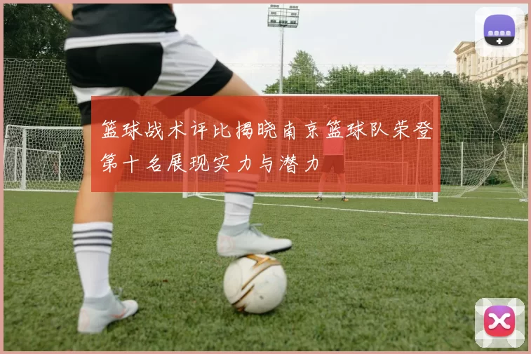 篮球战术评比揭晓南京篮球队荣登第十名展现实力与潜力