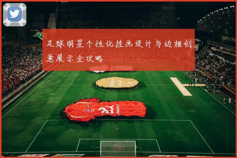 足球明星个性化挂画设计与边框创意展示全攻略