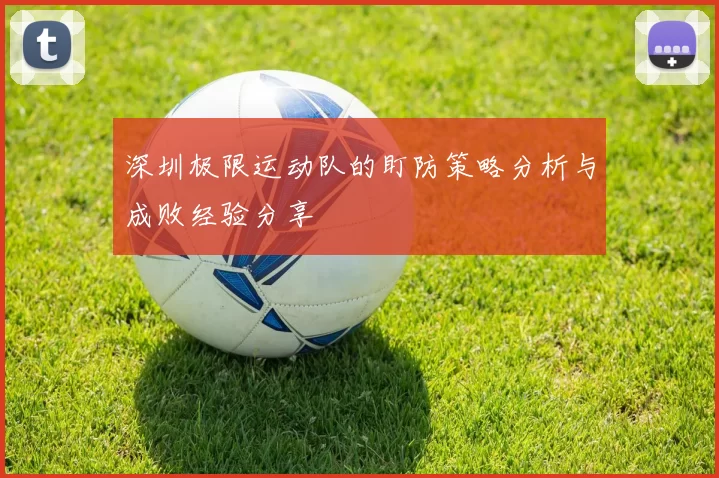 深圳极限运动队的盯防策略分析与成败经验分享