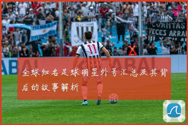 全球知名足球明星外号汇总及其背后的故事解析