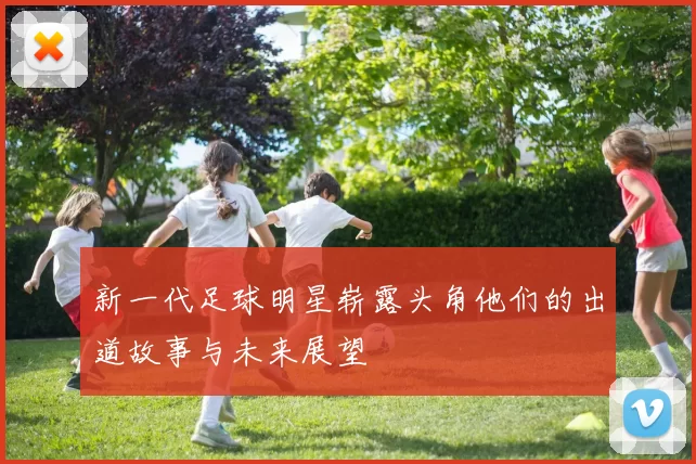 新一代足球明星崭露头角他们的出道故事与未来展望