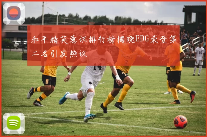 和平精英意识排行榜揭晓EDG荣登第二名引发热议