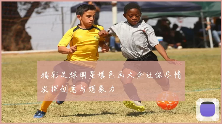 精彩足球明星填色画大全让你尽情发挥创意与想象力