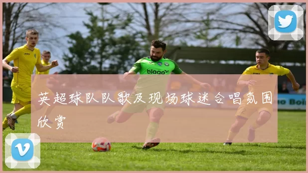 英超球队队歌及现场球迷合唱氛围欣赏