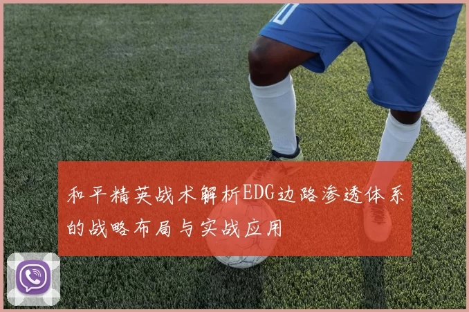 和平精英战术解析EDG边路渗透体系的战略布局与实战应用