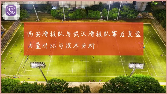 西安滑板队与武汉滑板队赛后复盘力量对比与技术分析